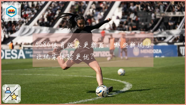 6686体育版本更新后，哪些新玩法让玩家体验更优？