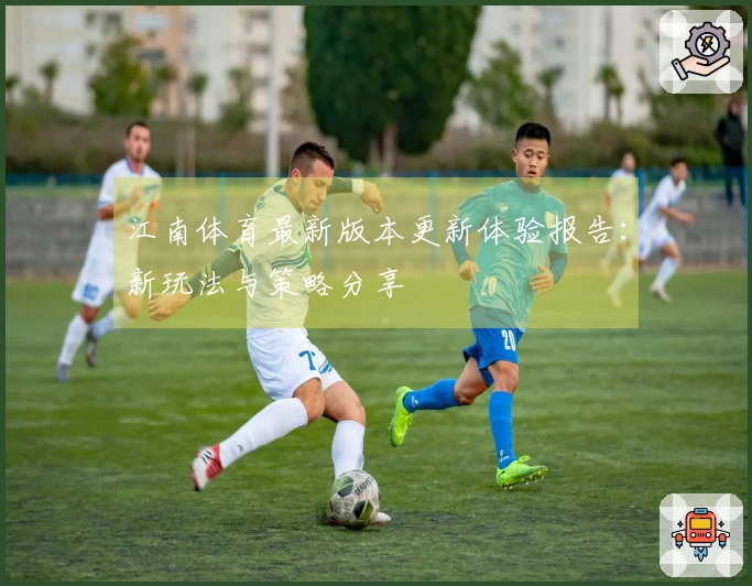 江南体育最新版本更新体验报告：新玩法与策略分享