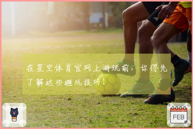 在星空体育官网上游玩前，你得先了解这些避坑技巧！