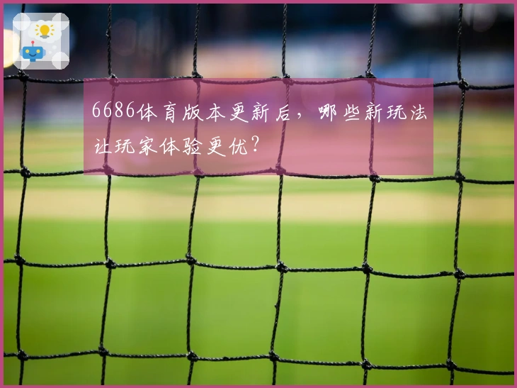 6686体育版本更新后，哪些新玩法让玩家体验更优？