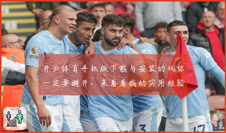 开云体育手机版下载与安装的坑你一定要避开，来看看我的实用经验分享