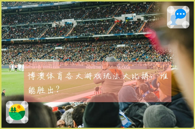 博澳体育各大游戏玩法大比拼，谁能胜出？