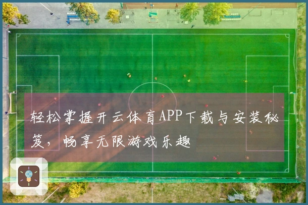 轻松掌握开云体育APP下载与安装秘笈，畅享无限游戏乐趣