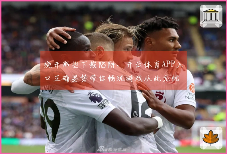 绕开那些下载陷阱，开云体育APP入口正确姿势带你畅玩游戏从此无忧