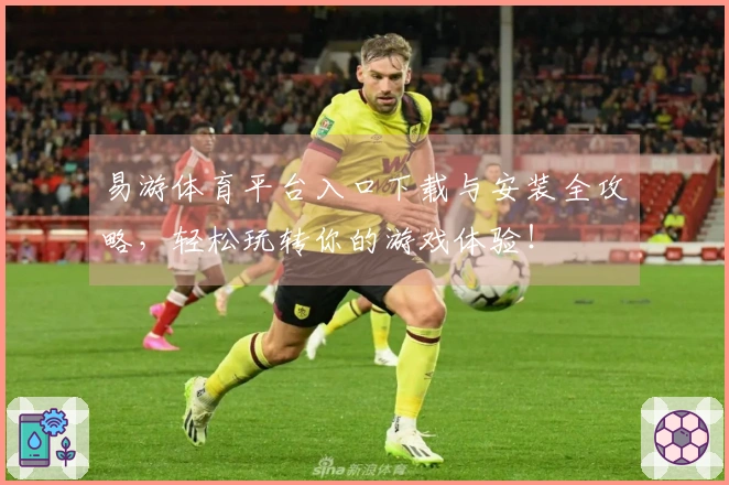 易游体育平台入口下载与安装全攻略，轻松玩转你的游戏体验！