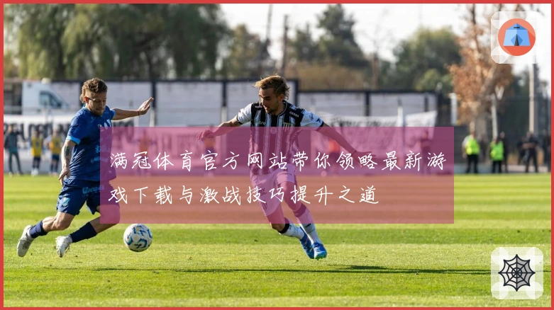 满冠体育官方网站带你领略最新游戏下载与激战技巧提升之道