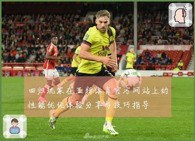 回归玩家在亚新体育官方网站上的性能优化体验分享与技巧指导