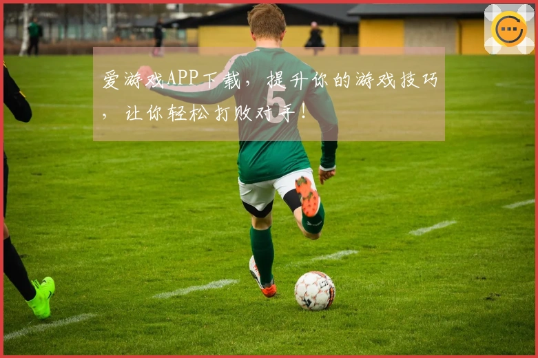 爱游戏APP下载，提升你的游戏技巧，让你轻松打败对手！